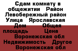 Сдам комнату в общежитии › Район ­ Левобережный район › Улица ­ Ярославская › Дом ­ 21 › Общая площадь ­ 17 › Цена ­ 6 000 - Воронежская обл. Недвижимость » Другое   . Воронежская обл.